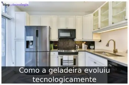 Como a geladeira evoluiu tecnologicamente