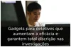 Gadgets para detetives que aumentam a eficácia e garantem total discrição nas investigações Gadgets para detetives que aumentam a eficácia e garantem total discrição nas investigações