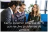Como escolher empresa de TI que resolve problemas de verdade Como escolher empresa de TI que resolve problemas de verdade